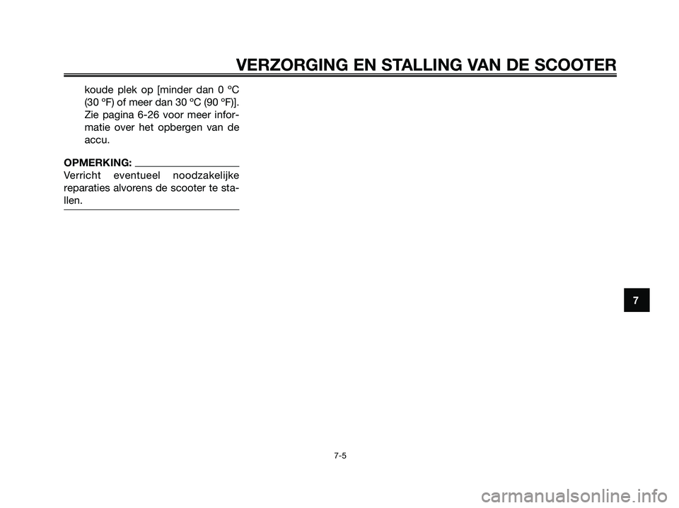 YAMAHA XMAX 250 2008  Instructieboekje (in Dutch) koude plek op [minder dan 0 ºC
(30 ºF) of meer dan 30 ºC (90 ºF)].
Zie pagina 6-26 voor meer infor-
matie over het opbergen van de
accu.
OPMERKING:
Verricht eventueel noodzakelijke
reparaties alvo