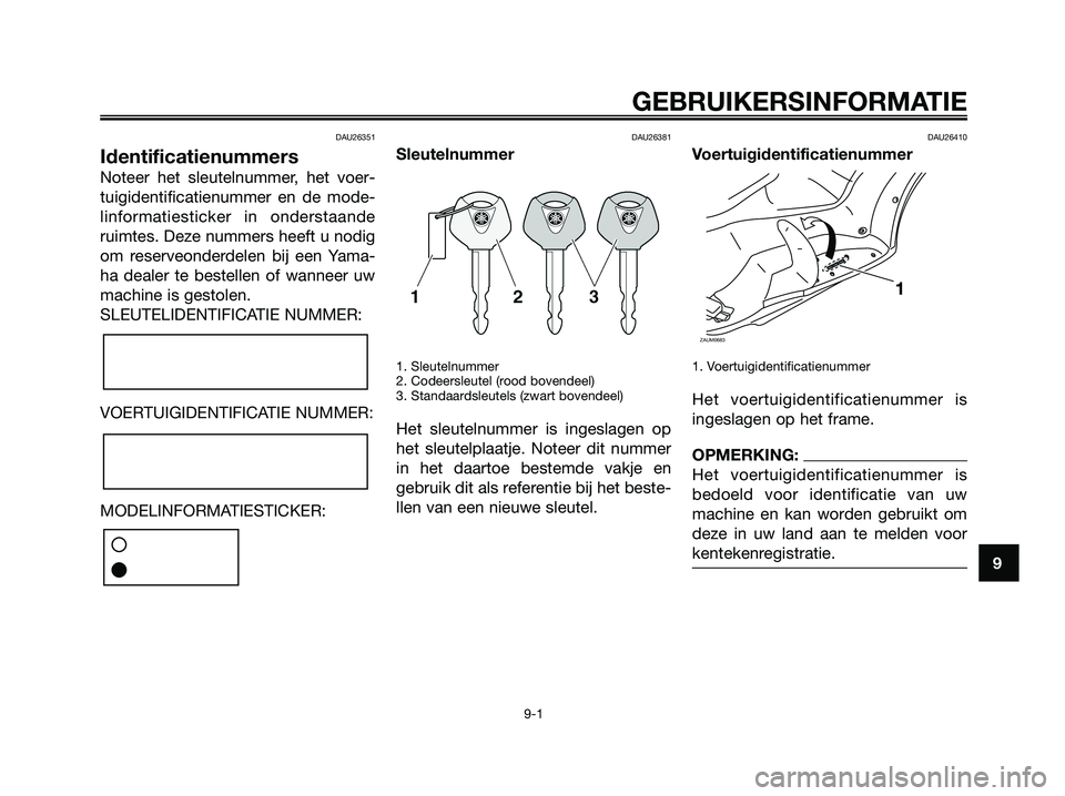 YAMAHA XMAX 250 2008 Instructieboekje (in Dutch) DAU26351
Identificatienummers
Noteer het sleutelnummer, het voer-
tuigidentificatienummer en de mode-
linformatiesticker in onderstaande
ruimtes. Deze nummers heeft u nodig
om reserveonderdelen bij ee YAMAHA XMAX 250 2008 Instructieboekje (in Dutch) DAU26351
Identificatienummers
Noteer het sleutelnummer, het voer-
tuigidentificatienummer en de mode-
linformatiesticker in onderstaande
ruimtes. Deze nummers heeft u nodig
om reserveonderdelen bij ee