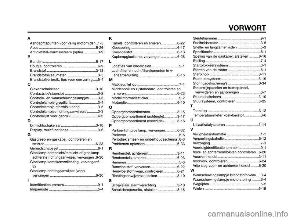 YAMAHA XMAX 250 2008 Instructieboekje (in Dutch) VORWORT
AAandachtspunten voor veilig motorrijden ..1-5
Accu .........................................................6-26
Antidiefstal-alarmsysteem (optie)...............3-9
BBanden .................. YAMAHA XMAX 250 2008 Instructieboekje (in Dutch) VORWORT
AAandachtspunten voor veilig motorrijden ..1-5
Accu .........................................................6-26
Antidiefstal-alarmsysteem (optie)...............3-9
BBanden ..................