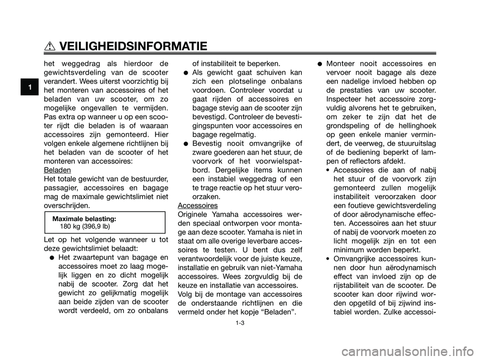 YAMAHA XMAX 250 2008  Instructieboekje (in Dutch) het weggedrag als hierdoor de
gewichtsverdeling van de scooter
verandert. Wees uiterst voorzichtig bij
het monteren van accessoires of het
beladen van uw scooter, om zo
mogelijke ongevallen te vermijd