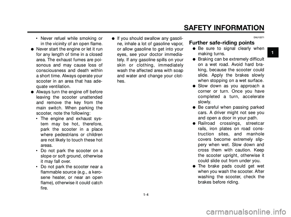 YAMAHA XMAX 250 2007 User Guide • Never refuel while smoking or
in the vicinity of an open flame.
Never start the engine or let it run
for any length of time in a closed
area. The exhaust fumes are poi-
sonous and may cause loss 