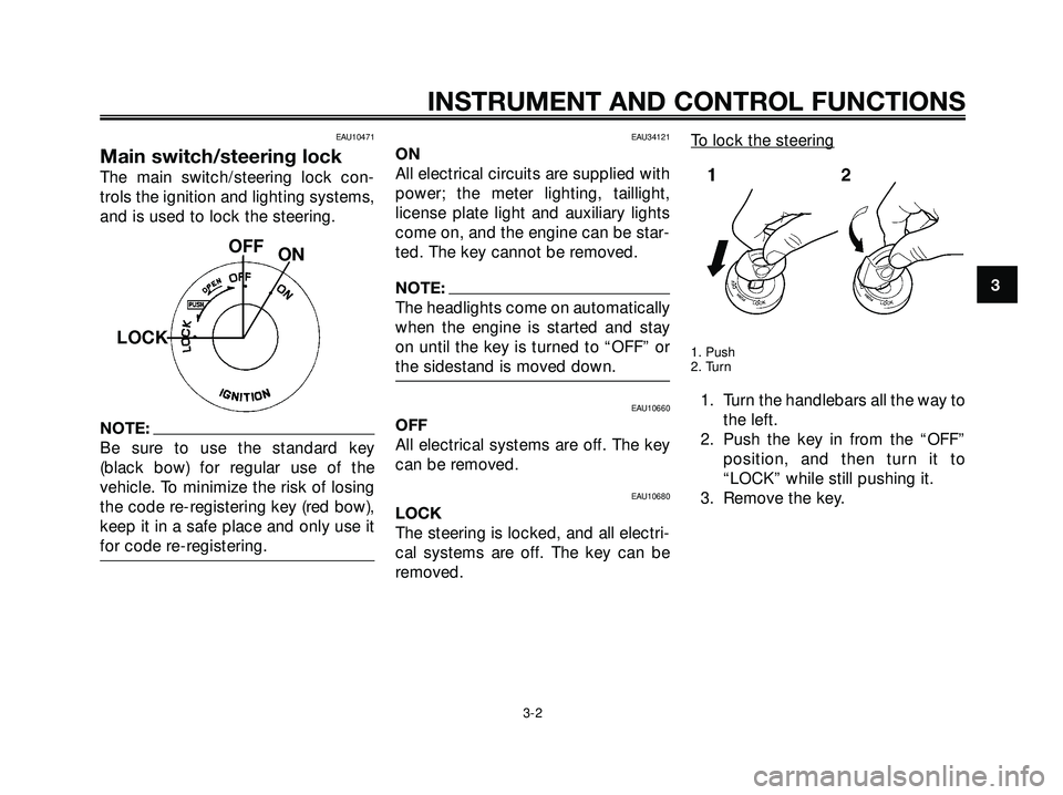 YAMAHA XMAX 250 2007 User Guide EAU10471
Main switch/steering lock
The main switch/steering lock con-
trols the ignition and lighting systems,
and is used to lock the steering.
NOTE:
Be sure to use the standard key
(black bow) for r