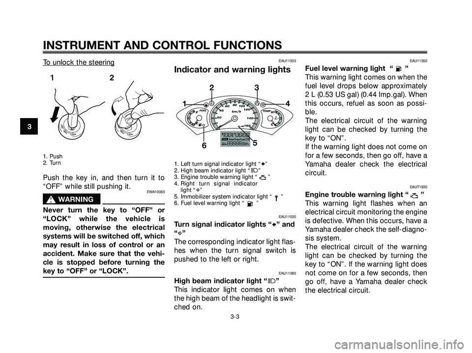 YAMAHA XMAX 250 2007  Owners Manual To unlock the steering
1. Push
2. Turn
Push the key in, and then turn it to
“OFF” while still pushing it.
EWA10060
s s
WARNING
Never turn the key to “OFF” or
“LOCK” while the vehicle is
mo