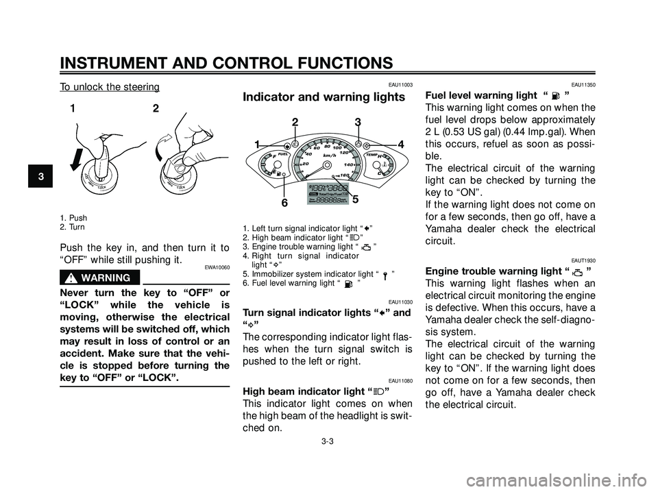 YAMAHA XMAX 250 2007 User Guide To unlock the steering
1. Push
2. Turn
Push the key in, and then turn it to
“OFF” while still pushing it.
EWA10060
s s
WARNING
Never turn the key to “OFF” or
“LOCK” while the vehicle is
mo