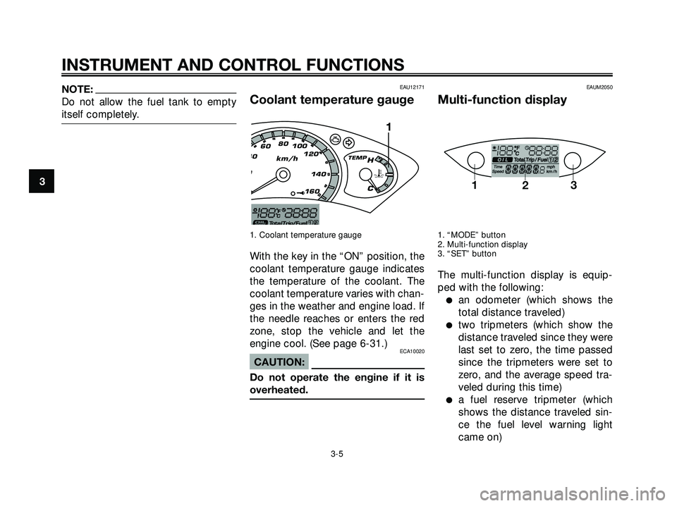YAMAHA XMAX 250 2007 User Guide NOTE:
Do not allow the fuel tank to empty
itself completely.EAU12171
Coolant temperature gauge
1. Coolant temperature gauge
With the key in the “ON” position, the
coolant temperature gauge indicat