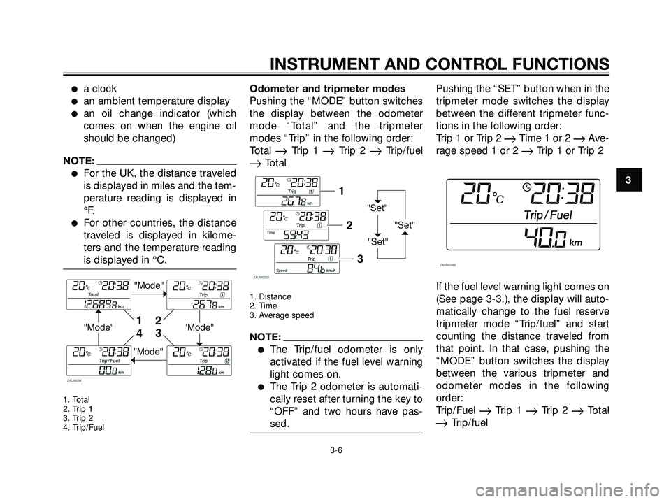 YAMAHA XMAX 250 2007 Owners Manual a clock
an ambient temperature display
an oil change indicator (which
comes on when the engine oil
should be changed)
NOTE:
For the UK, the distance traveled
is displayed in miles and the tem-
per