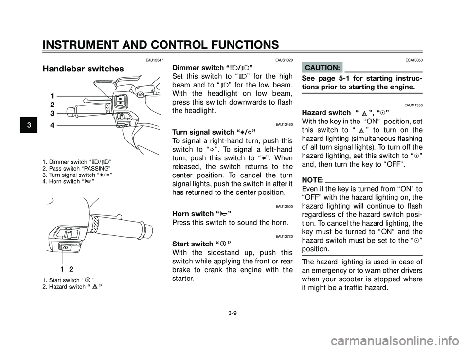 YAMAHA XMAX 250 2007 Owners Manual EAU12347
Handlebar switches
1. Dimmer switch “j/k”
2. Pass switch “PASSING”
3. Turn signal switch “
c/d”
4. Horn switch “a”
1. Start switch “
g”
2. Hazard switch“”
EAUS1020
Dim