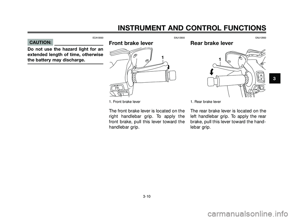 YAMAHA XMAX 250 2007 Owners Manual ECA10060
CAUTION:
Do not use the hazard light for an
extended length of time, otherwise
the battery may discharge.
EAU12900
Front brake lever
1. Front brake lever
The front brake lever is located on t