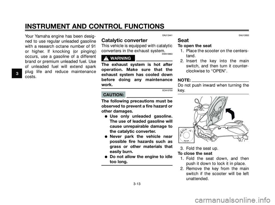YAMAHA XMAX 250 2007 Owners Manual Your Yamaha engine has been desig-
ned to use regular unleaded gasoline
with a research octane number of 91
or higher. If knocking (or pinging)
occurs, use a gasoline of a different
brand or premium u