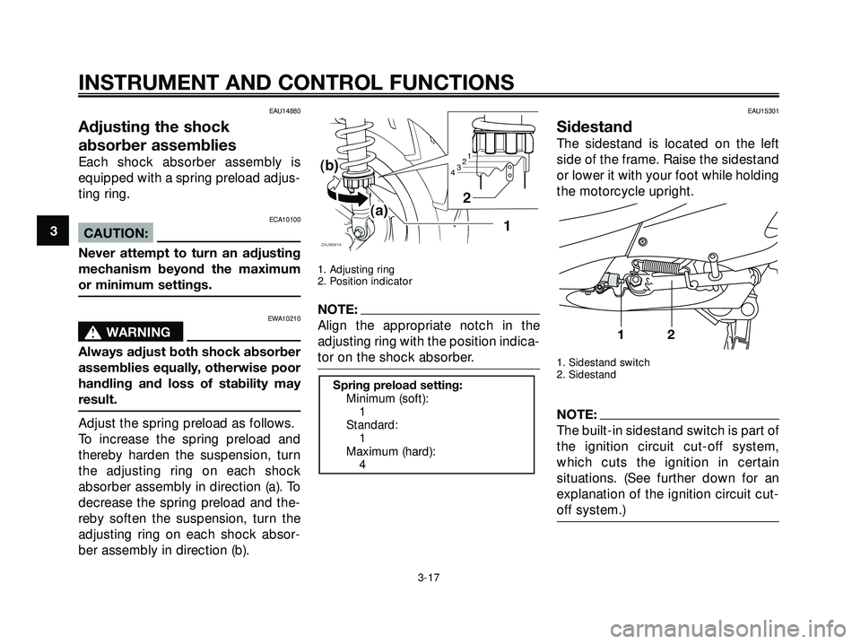 YAMAHA XMAX 250 2007 Owners Guide EAU14880
Adjusting the shock
absorber assemblies
Each shock absorber assembly is
equipped with a spring preload adjus-
ting ring.
ECA10100
CAUTION:
Never attempt to turn an adjusting
mechanism beyond 