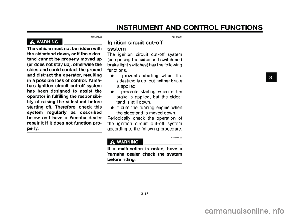 YAMAHA XMAX 250 2007 Owners Guide EWA10240
s s
WARNING
The vehicle must not be ridden with
the sidestand down, or if the sides-
tand cannot be properly moved up
(or does not stay up), otherwise the
sidestand could contact the ground
a