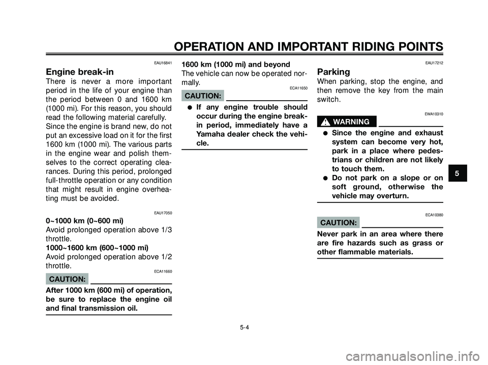 YAMAHA XMAX 250 2007 Service Manual EAU16841
Engine break-in
There is never a more important
period in the life of your engine than
the period between 0 and 1600 km
(1000 mi). For this reason, you should
read the following material care