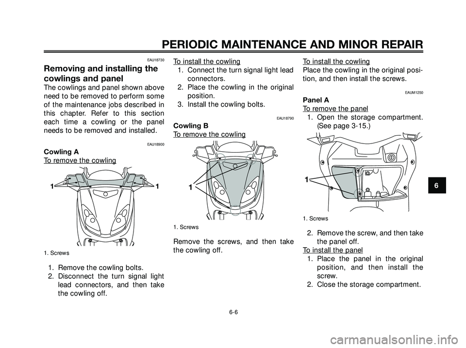 YAMAHA XMAX 250 2007 Service Manual EAU18730
Removing and installing the
cowlings and panel
The cowlings and panel shown above
need to be removed to perform some
of the maintenance jobs described in
this chapter. Refer to this section
e