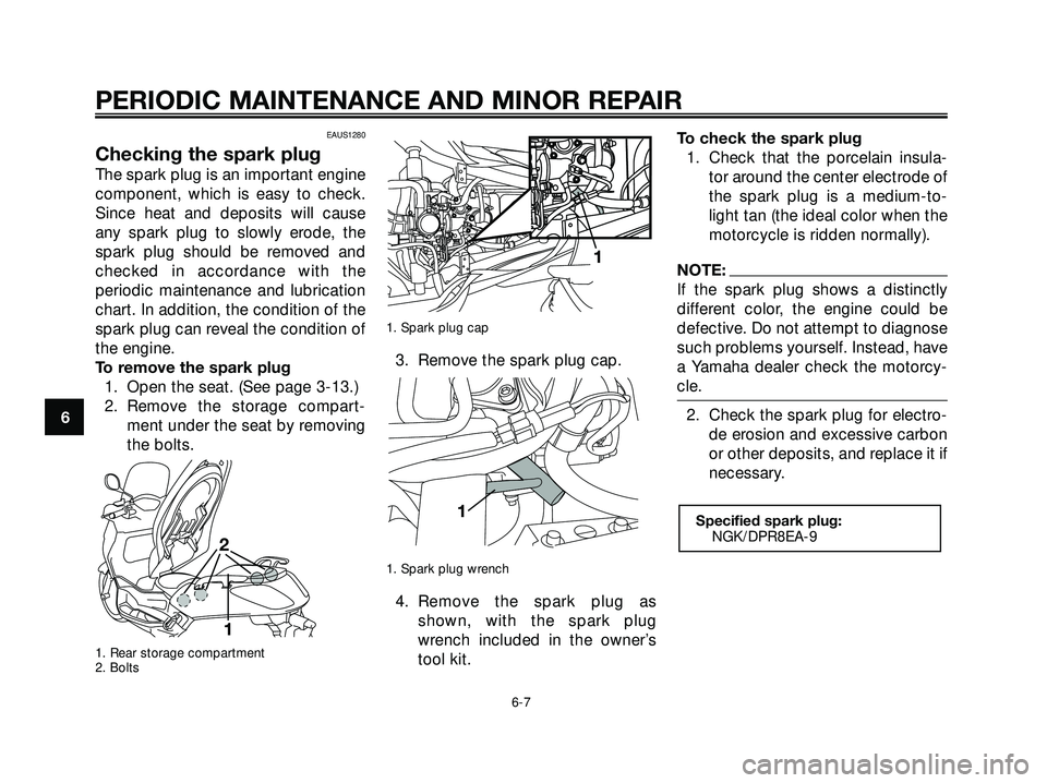 YAMAHA XMAX 250 2007 Service Manual EAUS1280
Checking the spark plug
The spark plug is an important engine
component, which is easy to check.
Since heat and deposits will cause
any spark plug to slowly erode, the
spark plug should be re