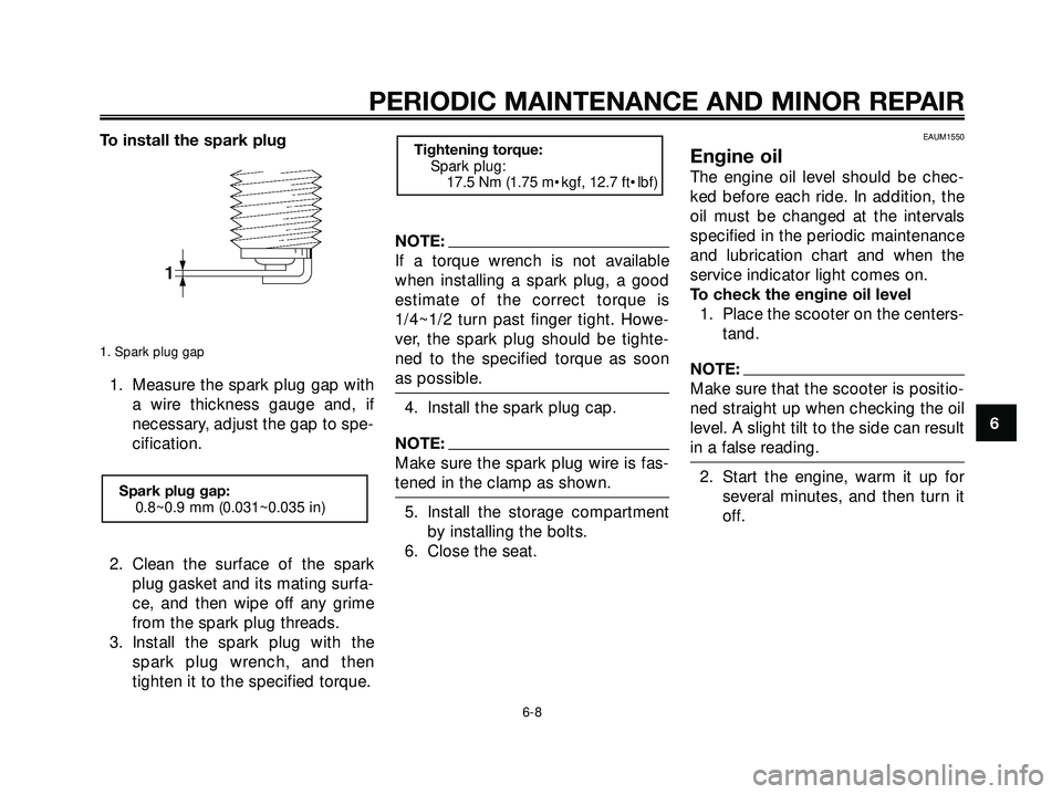 YAMAHA XMAX 250 2007 Service Manual To install the spark plug
1. Spark plug gap
1. Measure the spark plug gap with
a wire thickness gauge and, if
necessary, adjust the gap to spe-
cification.
2. Clean the surface of the spark
plug gaske