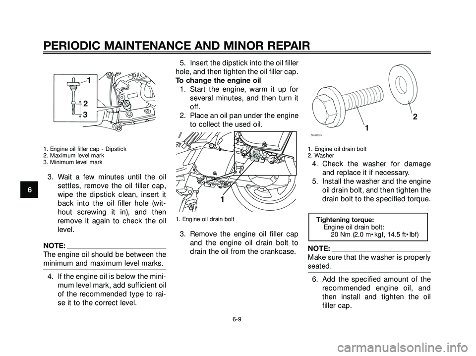 YAMAHA XMAX 250 2007 Service Manual 1. Engine oil filler cap - Dipstick
2. Maximum level mark
3. Minimum level mark
3. Wait a few minutes until the oil
settles, remove the oil filler cap,
wipe the dipstick clean, insert it
back into the