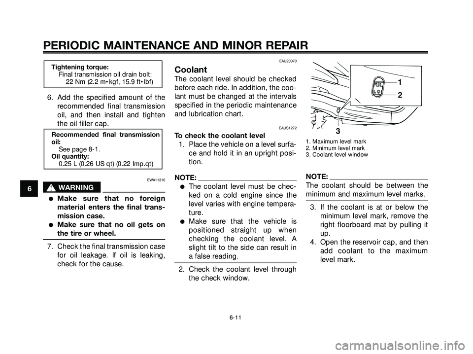 YAMAHA XMAX 250 2007 Workshop Manual 6. Add the specified amount of the
recommended final transmission
oil, and then install and tighten
the oil filler cap.
EWA11310
s s
WARNING
Make sure that no foreign
material enters the final trans-