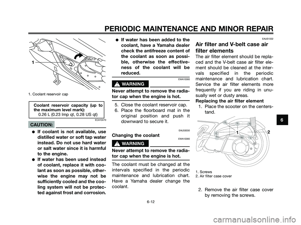 YAMAHA XMAX 250 2007 Workshop Manual 1. Coolant reservoir cap
ECA10470
CAUTION:
If coolant is not available, use
distilled water or soft tap water
instead. Do not use hard water
or salt water since it is harmful
to the engine.
If water