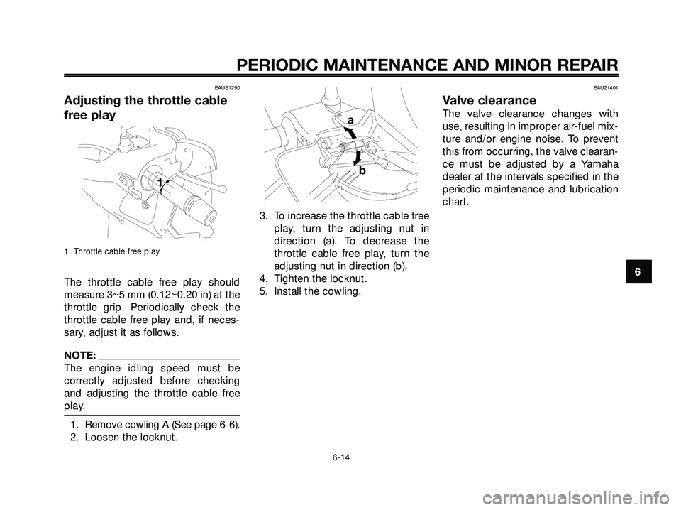YAMAHA XMAX 250 2007 Workshop Manual EAUS1290
Adjusting the throttle cable
free play
1. Throttle cable free play
The throttle cable free play should
measure 3~5 mm (0.12~0.20 in) at the
throttle grip. Periodically check the
throttle cabl