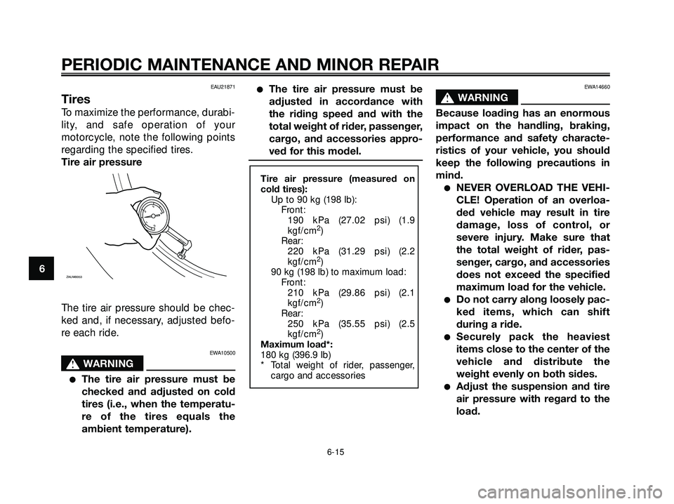 YAMAHA XMAX 250 2007 Workshop Manual EAU21871
Tires
To maximize the performance, durabi-
lity, and safe operation of your
motorcycle, note the following points
regarding the specified tires.
Tire air pressure
The tire air pressure should