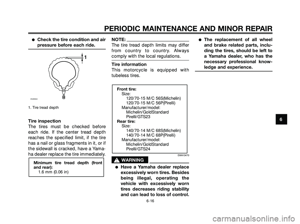 YAMAHA XMAX 250 2007 Workshop Manual Check the tire condition and air
pressure before each ride.
1. Tire tread depth
Tire inspection
The tires must be checked before
each ride. If the center tread depth
reaches the specified limit, if t