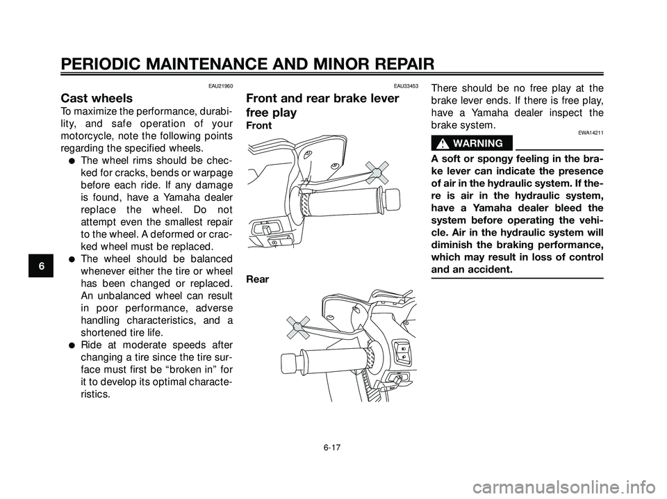 YAMAHA XMAX 250 2007 Workshop Manual EAU21960
Cast wheels
To maximize the performance, durabi-
lity, and safe operation of your
motorcycle, note the following points
regarding the specified wheels.
The wheel rims should be chec-
ked for