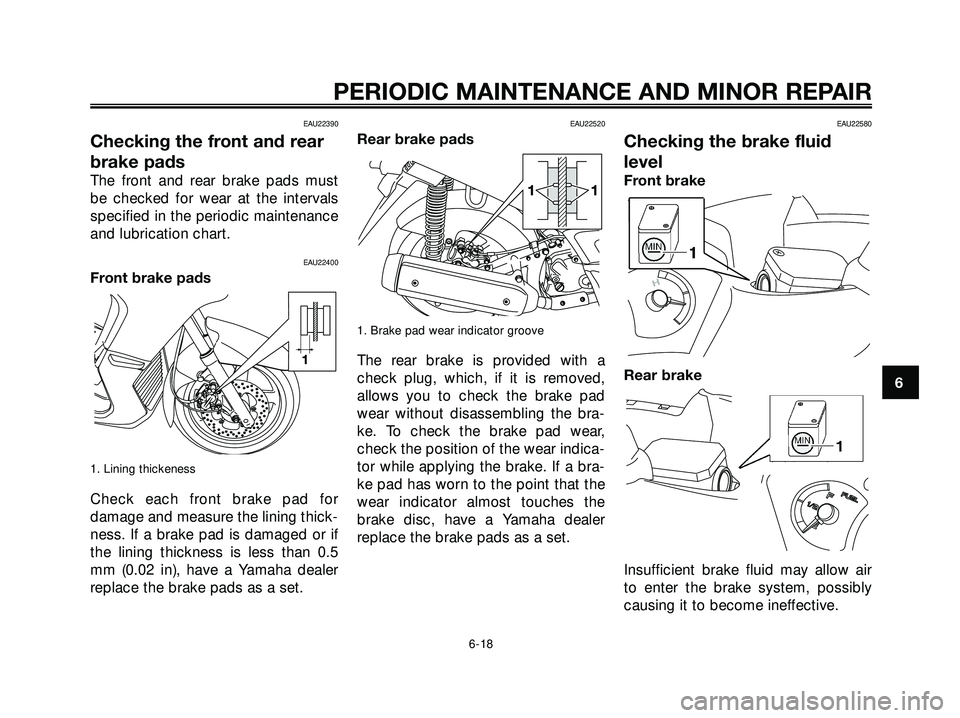 YAMAHA XMAX 250 2007 Workshop Manual EAU22390
Checking the front and rear
brake pads
The front and rear brake pads must
be checked for wear at the intervals
specified in the periodic maintenance
and lubrication chart.
EAU22400
Front brak