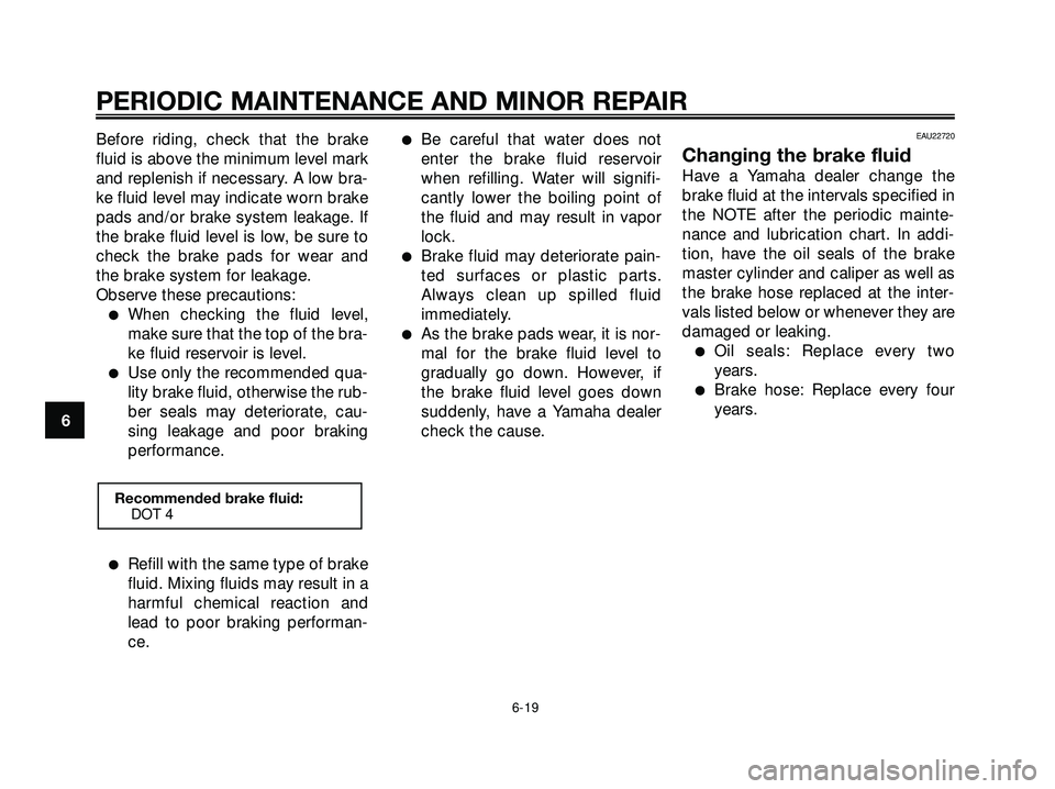 YAMAHA XMAX 250 2007 Workshop Manual Before riding, check that the brake
fluid is above the minimum level mark
and replenish if necessary. A low bra-
ke fluid level may indicate worn brake
pads and/or brake system leakage. If
the brake f