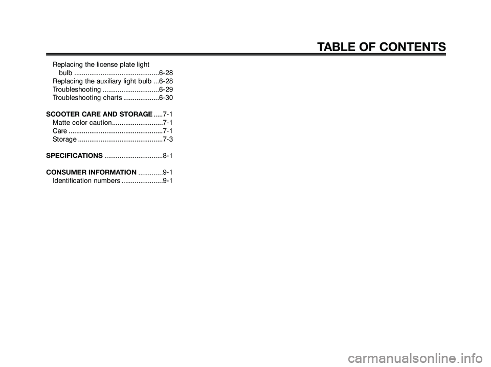 YAMAHA XMAX 250 2007  Owners Manual Replacing the license plate light 
bulb .............................................6-28
Replacing the auxiliary light bulb ...6-28
Troubleshooting ..............................6-29
Troubleshooting 