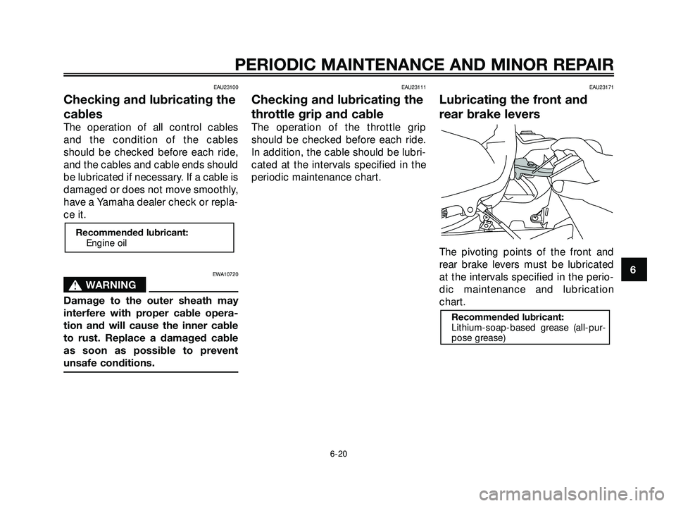 YAMAHA XMAX 250 2007 Repair Manual EAU23100
Checking and lubricating the
cables
The operation of all control cables
and the condition of the cables
should be checked before each ride,
and the cables and cable ends should
be lubricated YAMAHA XMAX 250 2007 Repair Manual EAU23100
Checking and lubricating the
cables
The operation of all control cables
and the condition of the cables
should be checked before each ride,
and the cables and cable ends should
be lubricated