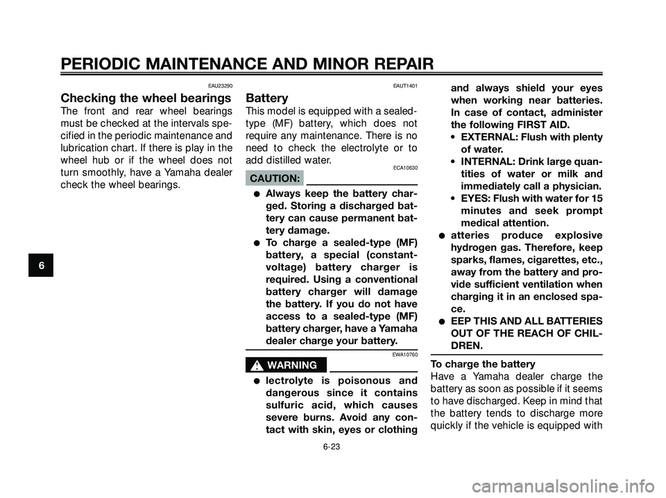 YAMAHA XMAX 250 2007 Repair Manual EAU23290
Checking the wheel bearings
The front and rear wheel bearings
must be checked at the intervals spe-
cified in the periodic maintenance and
lubrication chart. If there is play in the
wheel hub YAMAHA XMAX 250 2007 Repair Manual EAU23290
Checking the wheel bearings
The front and rear wheel bearings
must be checked at the intervals spe-
cified in the periodic maintenance and
lubrication chart. If there is play in the
wheel hub