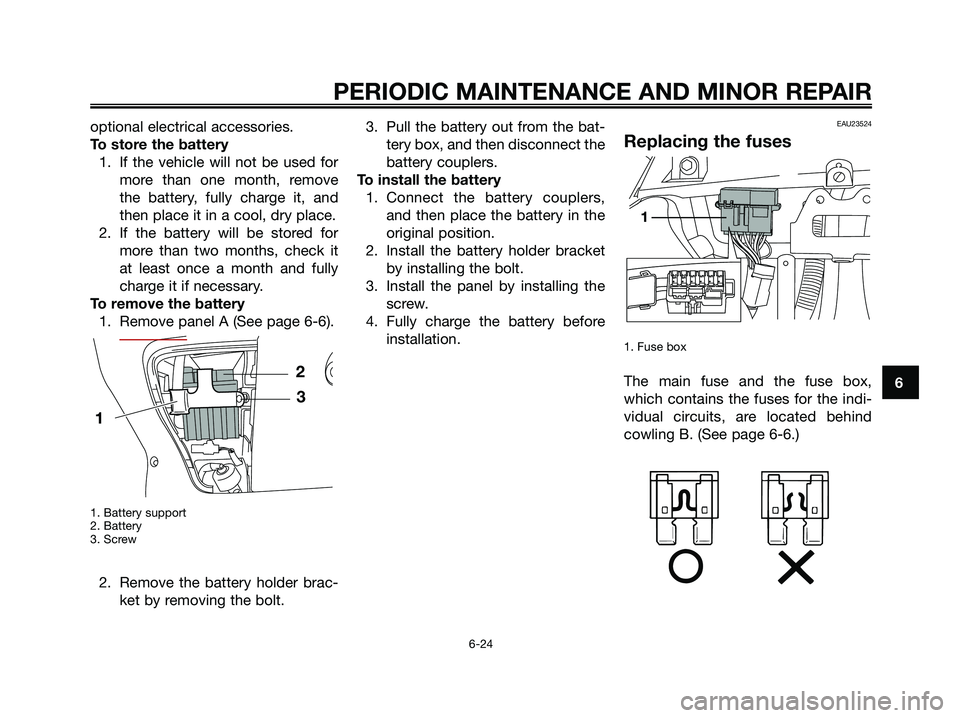 YAMAHA XMAX 250 2007 Repair Manual optional electrical accessories.
To store the battery1. If the vehicle will not be used for more than one month, remove
the battery, fully charge it, and
then place it in a cool, dry place.
2. If the YAMAHA XMAX 250 2007 Repair Manual optional electrical accessories.
To store the battery1. If the vehicle will not be used for more than one month, remove
the battery, fully charge it, and
then place it in a cool, dry place.
2. If the