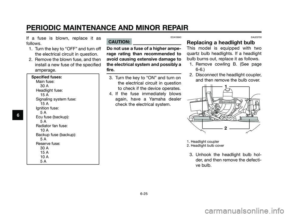 YAMAHA XMAX 250 2007 Repair Manual If a fuse is blown, replace it as
follows.1. Turn the key to “OFF” and turn off the electrical circuit in question.
2. Remove the blown fuse, and then install a new fuse of the specified
amperage. YAMAHA XMAX 250 2007 Repair Manual If a fuse is blown, replace it as
follows.1. Turn the key to “OFF” and turn off the electrical circuit in question.
2. Remove the blown fuse, and then install a new fuse of the specified
amperage.
