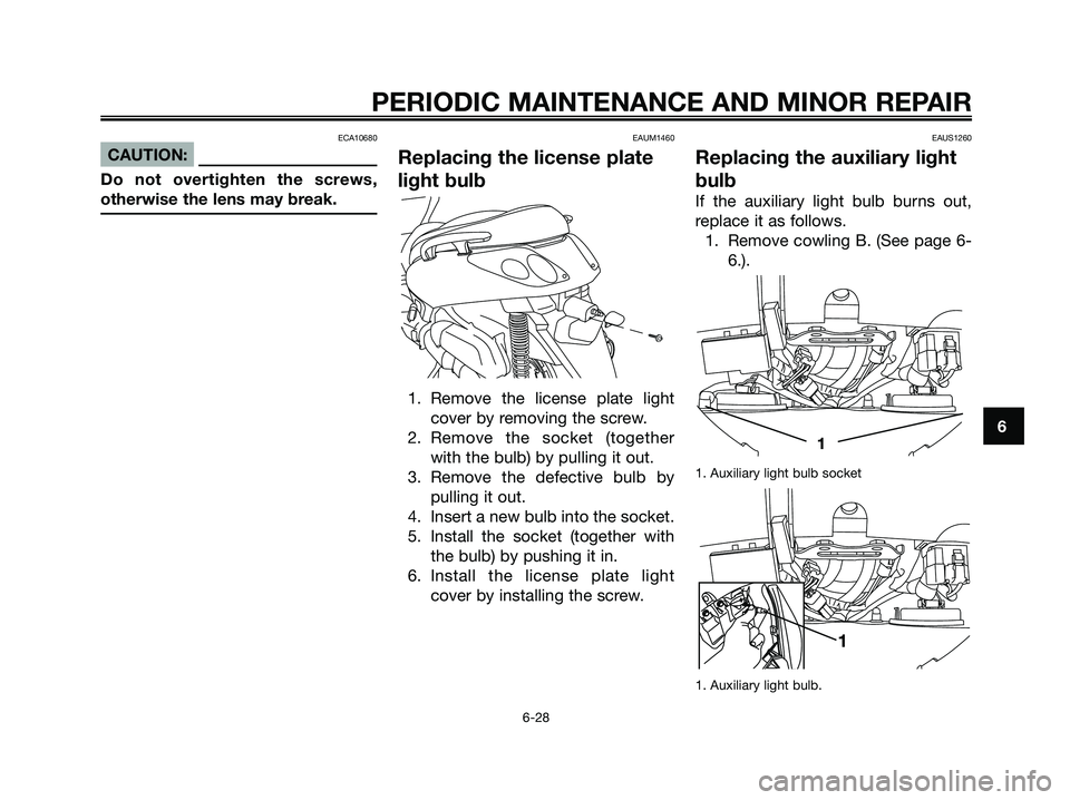 YAMAHA XMAX 250 2007 Repair Manual ECA10680
CAUTION:
Do not overtighten the screws,
otherwise the lens may break.
EAUM1460
Replacing the license plate
light bulb
1. Remove the license plate light cover by removing the screw.
2. Remove YAMAHA XMAX 250 2007 Repair Manual ECA10680
CAUTION:
Do not overtighten the screws,
otherwise the lens may break.
EAUM1460
Replacing the license plate
light bulb
1. Remove the license plate light cover by removing the screw.
2. Remove
