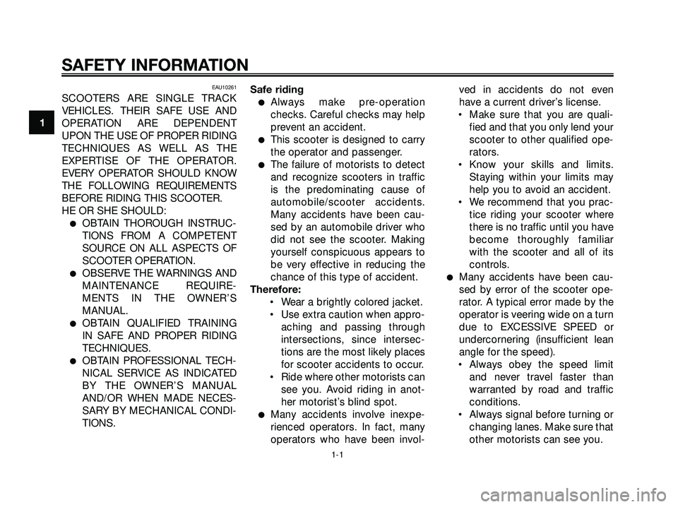 YAMAHA XMAX 250 2007  Owners Manual EAU10261
SCOOTERS ARE SINGLE TRACK
VEHICLES. THEIR SAFE USE AND
OPERATION ARE DEPENDENT
UPON THE USE OF PROPER RIDING
TECHNIQUES AS WELL AS THE
EXPERTISE OF THE OPERATOR.
EVERY OPERATOR SHOULD KNOW
TH