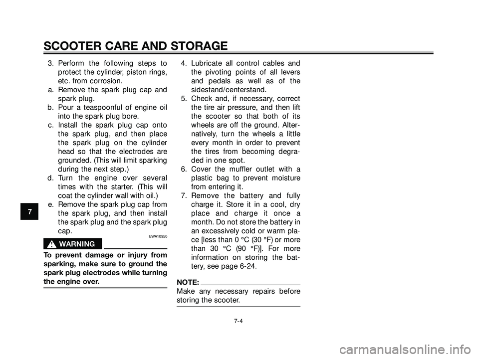 YAMAHA XMAX 250 2007 Manual PDF 3. Perform the following steps to
protect the cylinder, piston rings,
etc. from corrosion.
a. Remove the spark plug cap and
spark plug.
b. Pour a teaspoonful of engine oil
into the spark plug bore.
c.