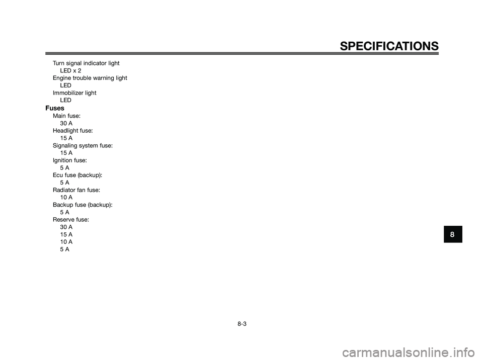 YAMAHA XMAX 250 2007 Manual PDF Turn signal indicator lightLED x 2
Engine trouble warning light LED
Immobilizer light LED
FusesMain fuse:30 A
Headlight fuse: 15 A
Signaling system fuse: 15 A
Ignition fuse: 5 A
Ecu fuse (backup): 5 A