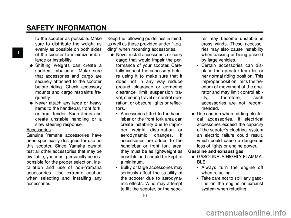 YAMAHA XMAX 250 2007  Owners Manual to the scooter as possible. Make
sure to distribute the weight as
evenly as possible on both sides
of the scooter to minimize imba-
lance or instability.
Shifting weights can create a
sudden imbalanc