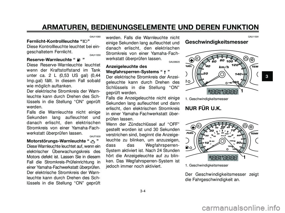 YAMAHA XMAX 250 2007  Betriebsanleitungen (in German) GAU11080
Fernlicht-Kontrollleuchte “j”
Diese Kontrollleuchte leuchtet bei ein-
geschaltetem Fernlicht.
GAU11350
Reserve-Warnleuchte “ ”
Diese Reserve-Warnleuchte leuchtet
wenn der Kraftstoffst