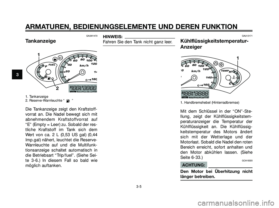 YAMAHA XMAX 250 2007  Betriebsanleitungen (in German) GAUM1470
Tankanzeige
1. Tankanzeige
2. Reserve-Warnleuchte “ ”
Die Tankanzeige zeigt den Kraftstoff-
vorrat an. Die Nadel bewegt sich mit
abnehmendem Kraftstoffvorrat auf
“E” (Empty = Leer) zu
