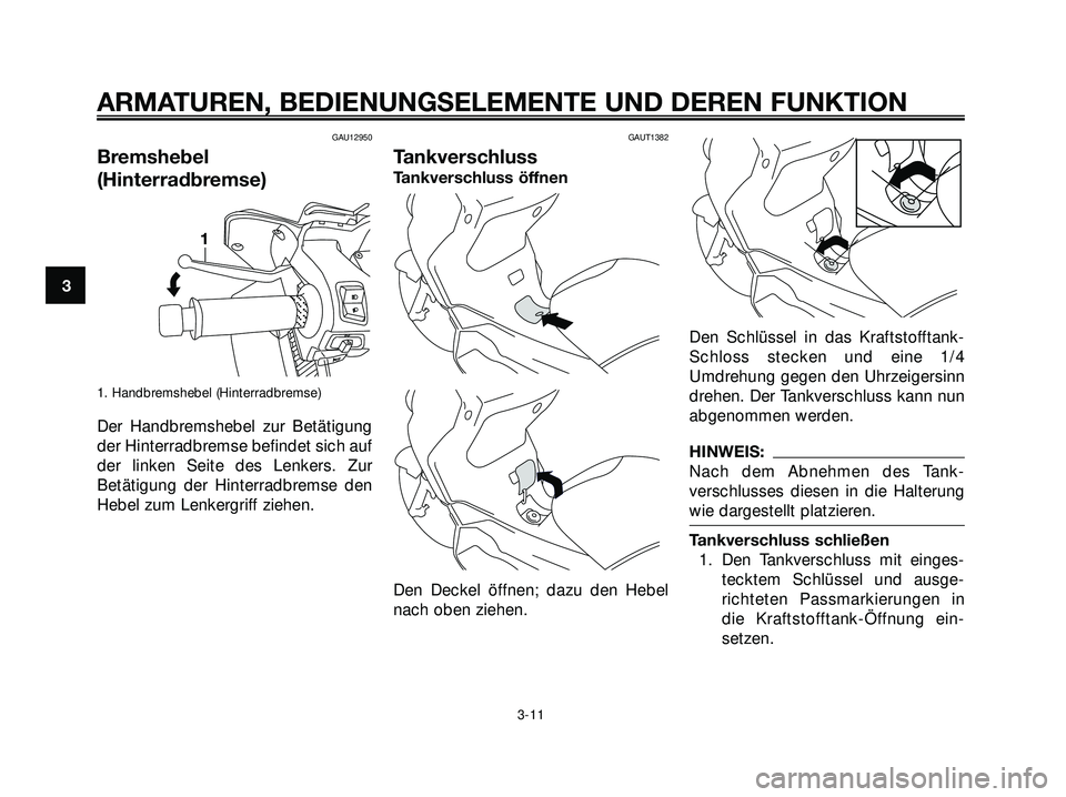 YAMAHA XMAX 250 2007  Betriebsanleitungen (in German) GAU12950
Bremshebel
(Hinterradbremse)
1. Handbremshebel (Hinterradbremse)
Der Handbremshebel zur Betätigung
der Hinterradbremse befindet sich auf
der linken Seite des Lenkers. Zur
Betätigung der Hin