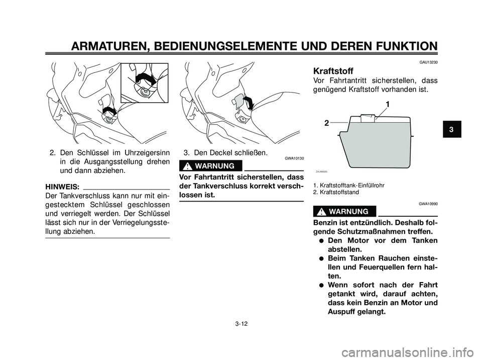 YAMAHA XMAX 250 2007  Betriebsanleitungen (in German) 2. Den Schlüssel im Uhrzeigersinn
in die Ausgangsstellung drehen
und dann abziehen.
HINWEIS:
Der Tankverschluss kann nur mit ein-
gestecktem Schlüssel geschlossen
und verriegelt werden. Der Schlüss