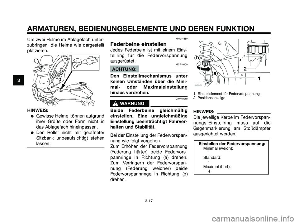 YAMAHA XMAX 250 2007  Betriebsanleitungen (in German) Um zwei Helme im Ablagefach unter-
zubringen, die Helme wie dargestellt
platzieren.
HINWEIS:
Gewisse Helme können aufgrund
ihrer Größe oder Form nicht in
das Ablagefach hineinpassen.
Den Roller n
