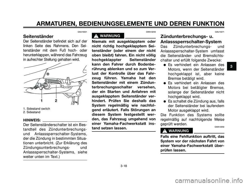 YAMAHA XMAX 250 2007  Betriebsanleitungen (in German) GAU15301
Seitenständer
Der Seitenständer befindet sich auf der
linken Seite des Rahmens. Den Sei-
tenständer mit dem Fuß hoch- oder
herunterklappen, während das Fahrzeug
in aufrechter Stellung ge