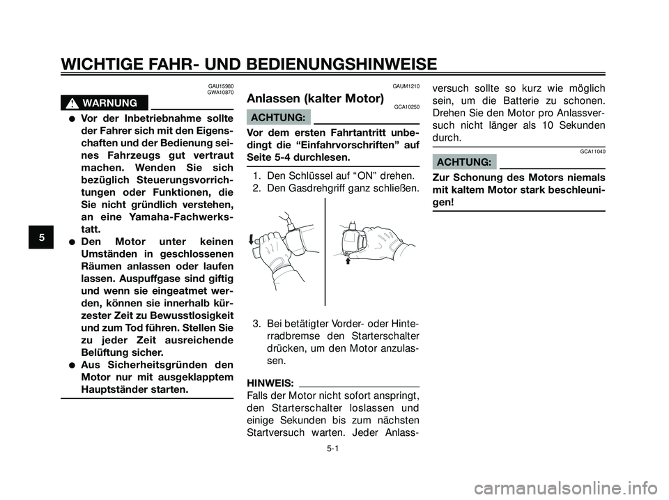 YAMAHA XMAX 250 2007  Betriebsanleitungen (in German) GAU15980
GWA10870
s s
WARNUNG
Vor der Inbetriebnahme sollte
der Fahrer sich mit den Eigens-
chaften und der Bedienung sei-
nes Fahrzeugs gut vertraut
machen. Wenden Sie sich
bezüglich Steuerungsvorr
