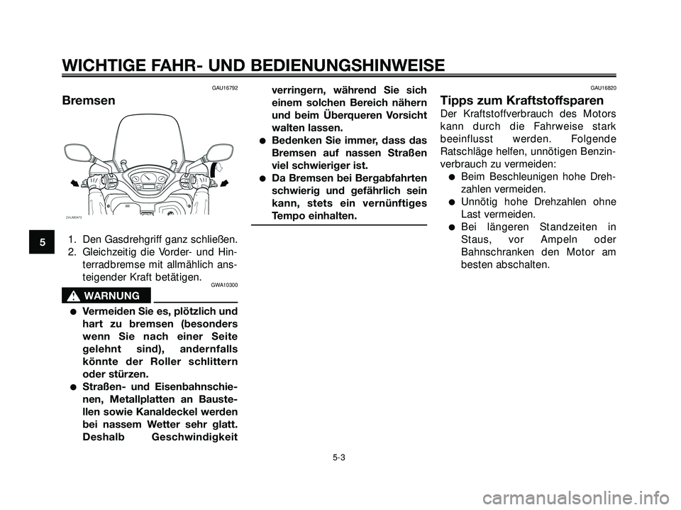 YAMAHA XMAX 250 2007  Betriebsanleitungen (in German) GAU16792
Bremsen
1. Den Gasdrehgriff ganz schließen.
2. Gleichzeitig die Vorder- und Hin-
terradbremse mit allmählich ans-
teigender Kraft betätigen.
GWA10300
s s
WARNUNG
Vermeiden Sie es, plötzl