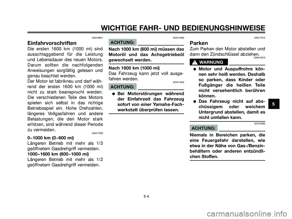 YAMAHA XMAX 250 2007  Betriebsanleitungen (in German) GAU16841
Einfahrvorschriften
Die ersten 1600 km (1000 mi) sind
ausschlaggebend für die Leistung
und Lebensdauer des neuen Motors.
Darum sollten die nachfolgenden
Anweisungen sorgfältig gelesen und
g
