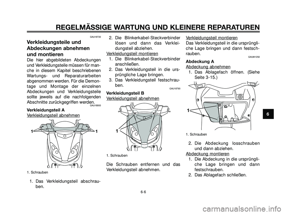 YAMAHA XMAX 250 2007  Betriebsanleitungen (in German) GAU18730
Verkleidungsteile und
Abdeckungen abnehmen
und montieren
Die hier abgebildeten Abdeckungen
und Verkleidungsteile müssen für man-
che in diesem Kapitel beschriebenen
Wartungs- und Reparatura