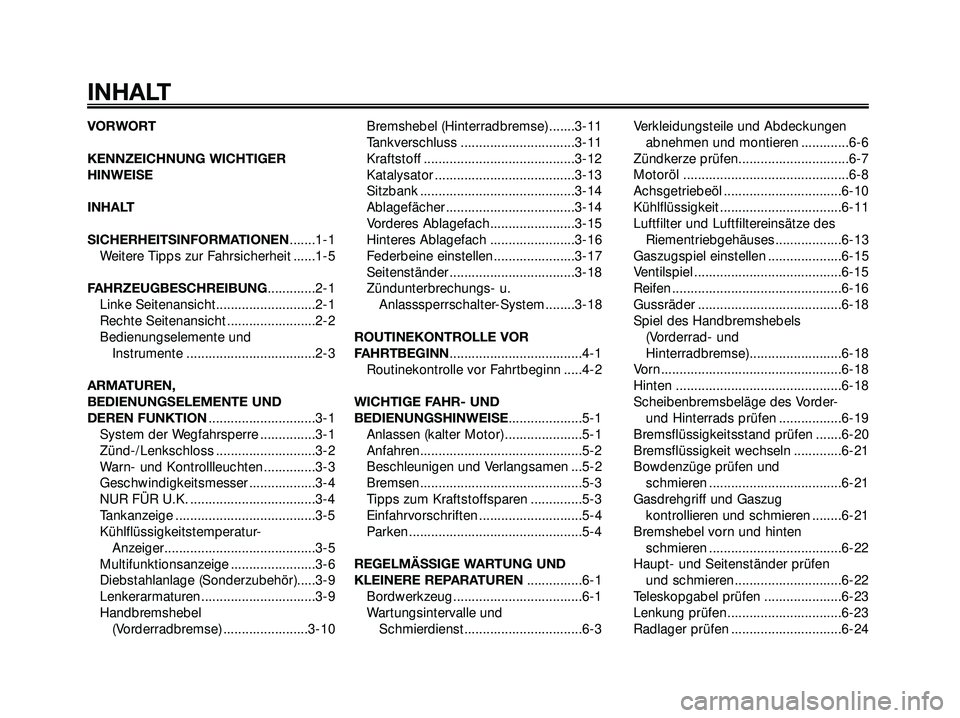 YAMAHA XMAX 250 2007  Betriebsanleitungen (in German) VORWORT
KENNZEICHNUNG WICHTIGER
HINWEISE
INHALT
SICHERHEITSINFORMATIONEN.......1-1
Weitere Tipps zur Fahrsicherheit ......1-5
FAHRZEUGBESCHREIBUNG.............2-1
Linke Seitenansicht..................