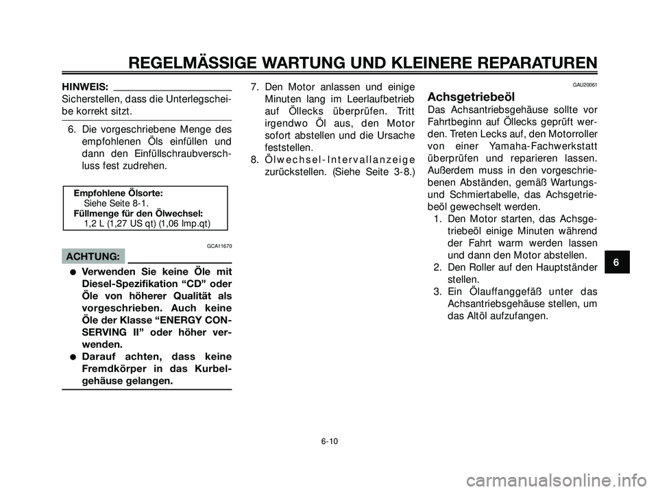 YAMAHA XMAX 250 2007  Betriebsanleitungen (in German) HINWEIS:
Sicherstellen, dass die Unterlegschei-
be korrekt sitzt.
6. Die vorgeschriebene Menge des
empfohlenen Öls einfüllen und
dann den Einfüllschraubversch-
luss fest zudrehen.
GCA11670
ACHTUNG: